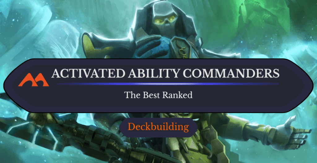 The 19 Best Activated Ability Commanders in Magic Ranked
