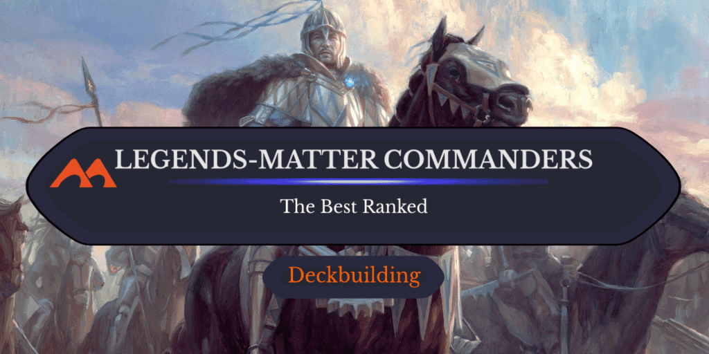 The 47 Best Legends-Matter Commanders in Magic Ranked